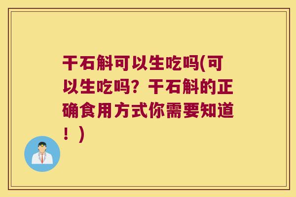 干石斛可以生吃吗(可以生吃吗？干石斛的正确食用方式你需要知道！)