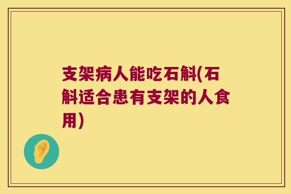 支架人能吃石斛(石斛适合患有支架的人食用)