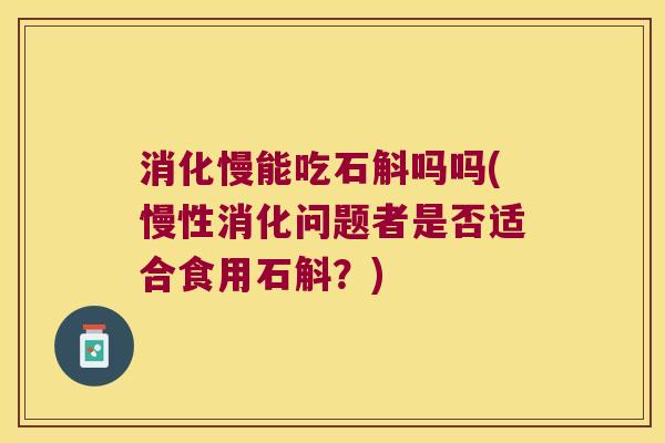 消化慢能吃石斛吗吗(慢性消化问题者是否适合食用石斛？)