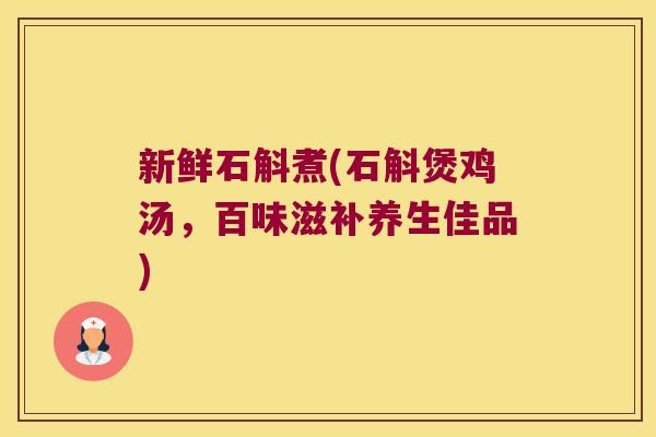新鲜石斛煮(石斛煲鸡汤，百味滋补养生佳品)