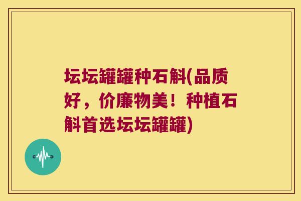 坛坛罐罐种石斛(品质好，价廉物美！种植石斛首选坛坛罐罐)