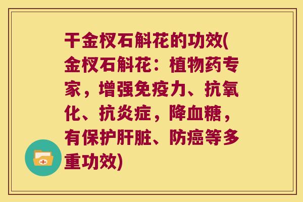 干金杈石斛花的功效(金杈石斛花：植物药专家，增强力、、抗，降，有保护、防等多重功效)
