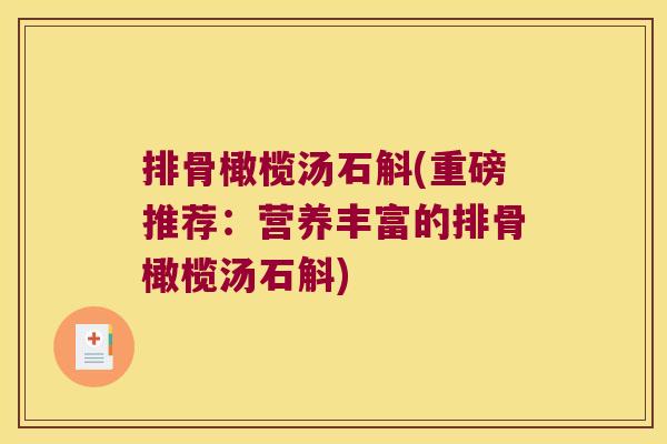排骨橄榄汤石斛(重磅推荐：营养丰富的排骨橄榄汤石斛)
