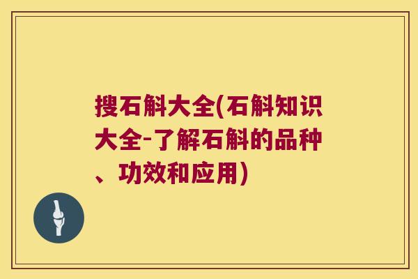 搜石斛大全(石斛知识大全-了解石斛的品种、功效和应用)