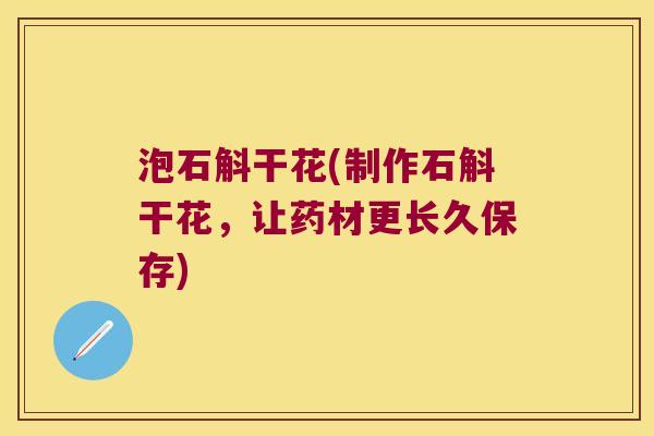 泡石斛干花(制作石斛干花，让药材更长久保存)