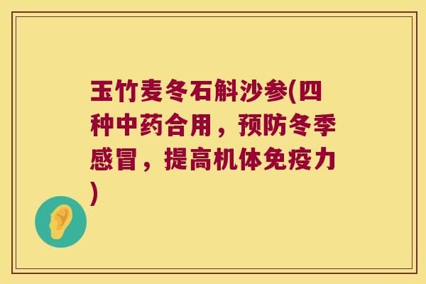 玉竹麦冬石斛沙参(四种合用，冬季，提高机体力)