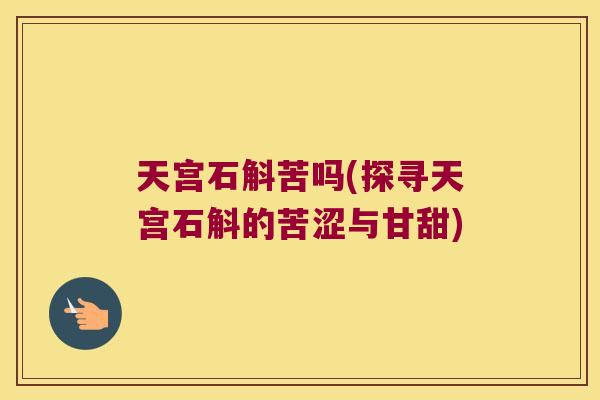 天宫石斛苦吗(探寻天宫石斛的苦涩与甘甜)