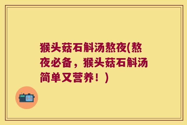 猴头菇石斛汤熬夜(熬夜必备，猴头菇石斛汤简单又营养！)