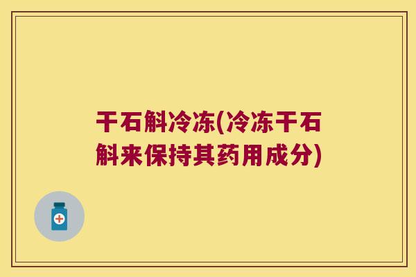 干石斛冷冻(冷冻干石斛来保持其药用成分)