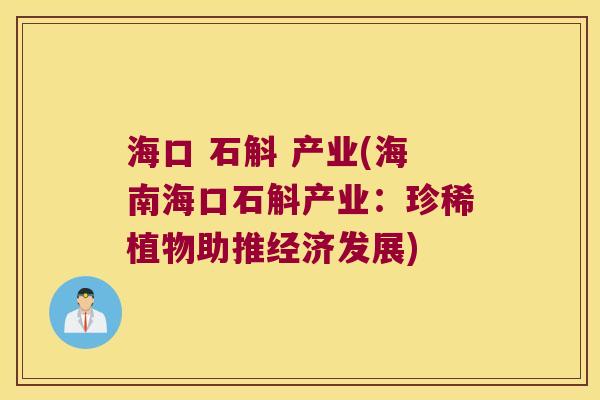 海口 石斛 产业(海南海口石斛产业：珍稀植物助推经济发展)