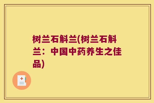树兰石斛兰(树兰石斛兰：中国养生之佳品)