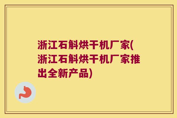 浙江石斛烘干机厂家(浙江石斛烘干机厂家推出全新产品)