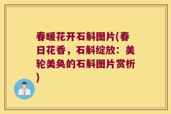 春暖花开石斛图片(春日花香，石斛绽放：美轮美奂的石斛图片赏析)