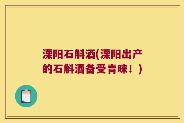 溧阳石斛酒(溧阳出产的石斛酒备受青睐！)