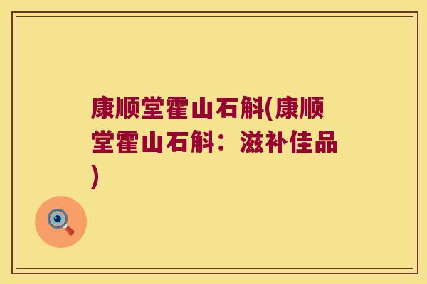 康顺堂霍山石斛(康顺堂霍山石斛：滋补佳品)