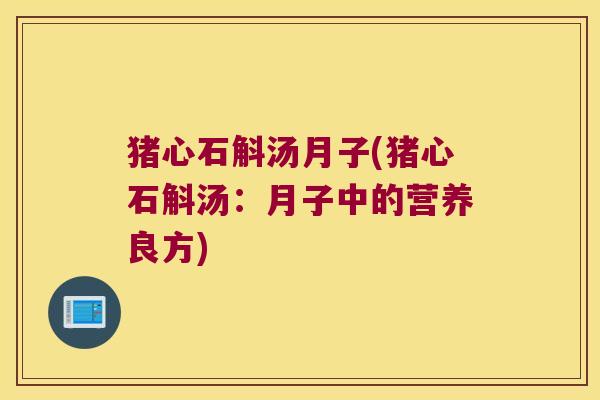 猪心石斛汤月子(猪心石斛汤：月子中的营养良方)