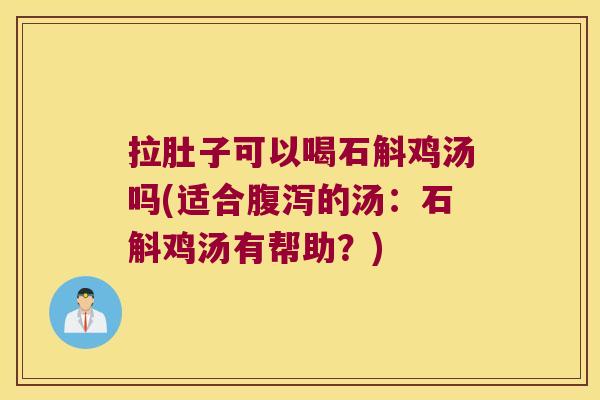 拉肚子可以喝石斛鸡汤吗(适合的汤：石斛鸡汤有帮助？)