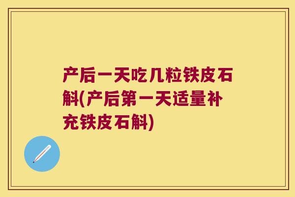 产后一天吃几粒铁皮石斛(产后第一天适量补充铁皮石斛)