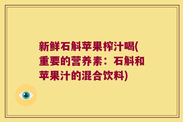 新鲜石斛苹果榨汁喝(重要的营养素：石斛和苹果汁的混合饮料)