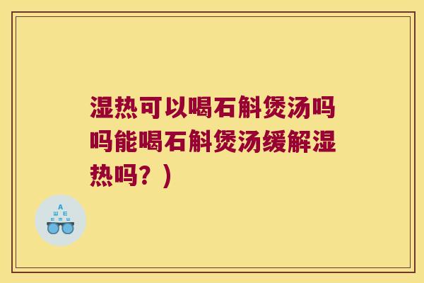 湿热可以喝石斛煲汤吗吗能喝石斛煲汤缓解湿热吗？)