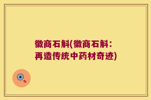 徽商石斛(徽商石斛：再造传统中药材奇迹)