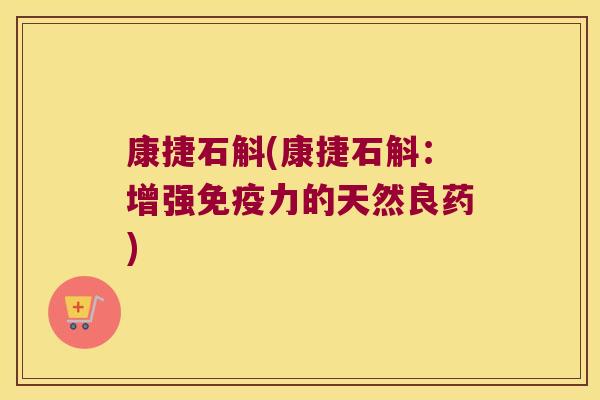 康捷石斛(康捷石斛：增强力的天然良药)