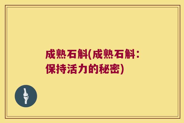 成熟石斛(成熟石斛：保持活力的秘密)
