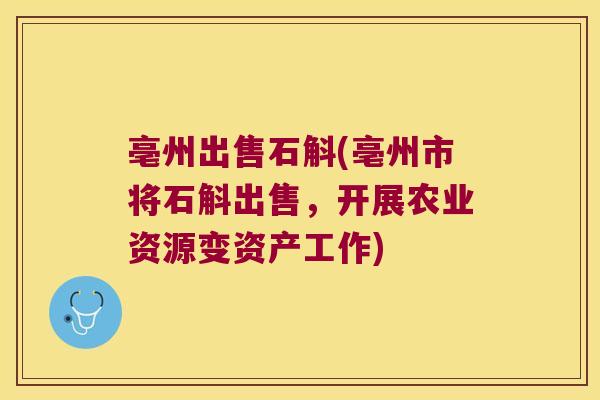 亳州出售石斛(亳州市将石斛出售，开展农业资源变资产工作)