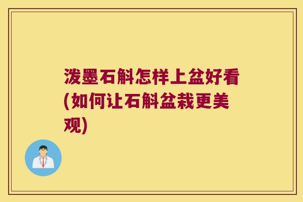 泼墨石斛怎样上盆好看(如何让石斛盆栽更美观)