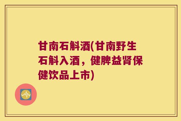 甘南石斛酒(甘南野生石斛入酒，健脾益保健饮品上市)