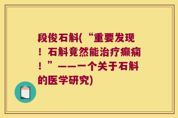 段俊石斛(“重要发现！石斛竟然能癫痫！”——一个关于石斛的医学研究)