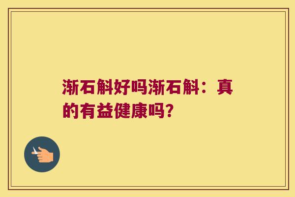 渐石斛好吗渐石斛：真的有益健康吗？