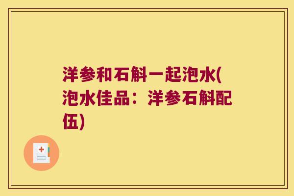 洋参和石斛一起泡水(泡水佳品：洋参石斛配伍)