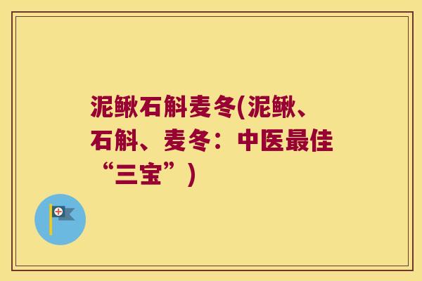 泥鳅石斛麦冬(泥鳅、石斛、麦冬：中医最佳“三宝”)