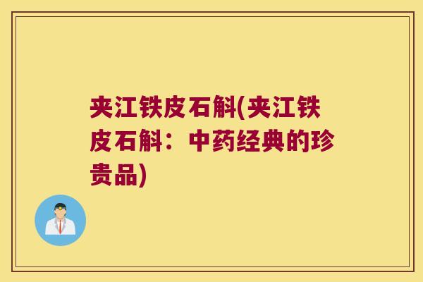 夹江铁皮石斛(夹江铁皮石斛：经典的珍贵品)