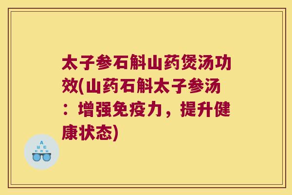 太子参石斛山药煲汤功效(山药石斛太子参汤：增强力，提升健康状态)
