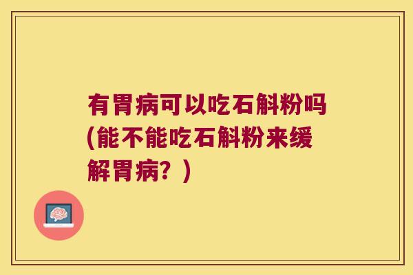 有胃病可以吃石斛粉吗(能不能吃石斛粉来缓解胃病？)