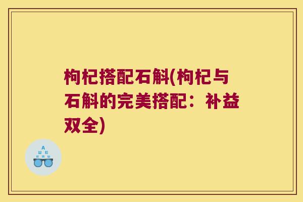 枸杞搭配石斛(枸杞与石斛的完美搭配：补益双全)