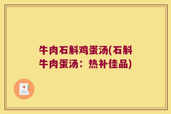 牛肉石斛鸡蛋汤(石斛牛肉蛋汤：热补佳品)