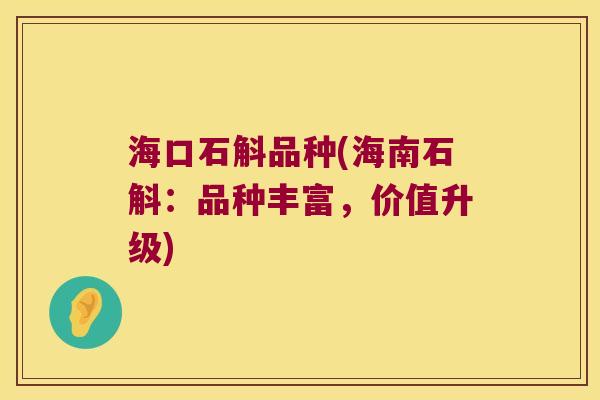海口石斛品种(海南石斛：品种丰富，价值升级)