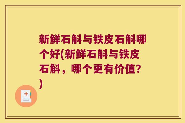 新鲜石斛与铁皮石斛哪个好(新鲜石斛与铁皮石斛，哪个更有价值？)