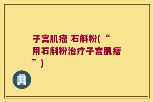 子宫 石斛粉(“用石斛粉子宫”)