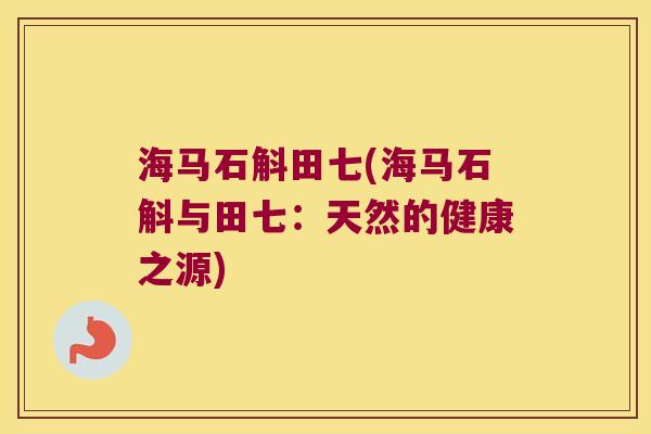 海马石斛田七(海马石斛与田七：天然的健康之源)