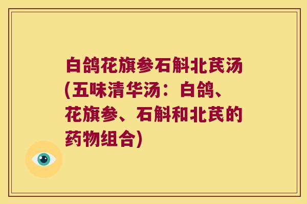 白鸽花旗参石斛北芪汤(五味清华汤：白鸽、花旗参、石斛和北芪的组合)