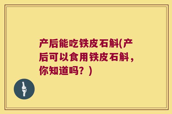 产后能吃铁皮石斛(产后可以食用铁皮石斛，你知道吗？)