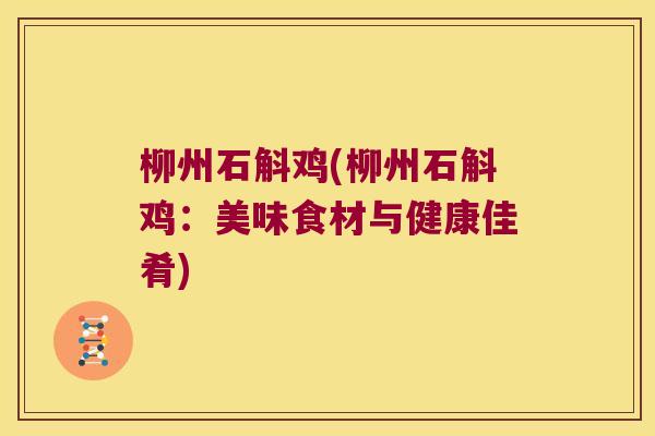 柳州石斛鸡(柳州石斛鸡：美味食材与健康佳肴)