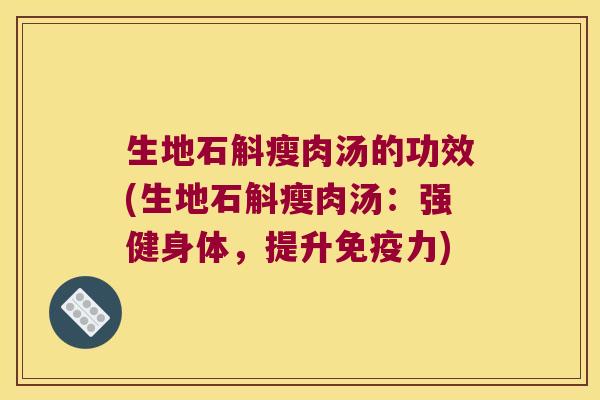 生地石斛瘦肉汤的功效(生地石斛瘦肉汤：强健身体，提升力)
