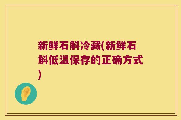 新鲜石斛冷藏(新鲜石斛低温保存的正确方式)