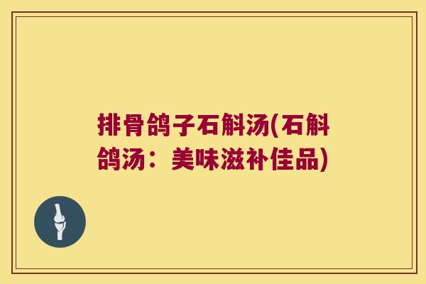 排骨鸽子石斛汤(石斛鸽汤：美味滋补佳品)