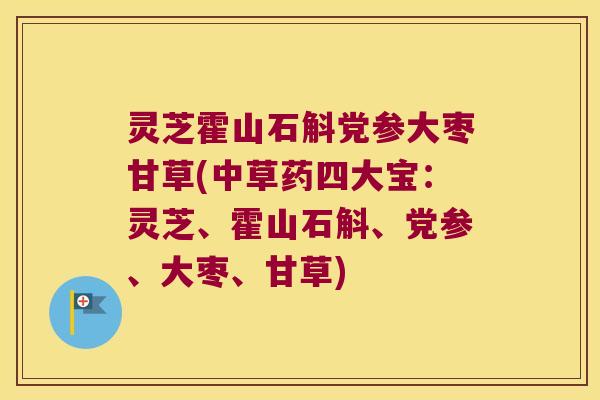 灵芝霍山石斛党参大枣甘草(中草药四大宝：灵芝、霍山石斛、党参、大枣、甘草)